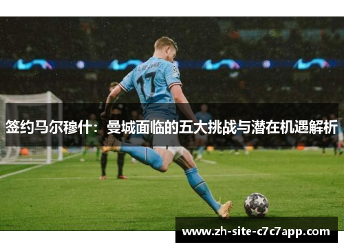 签约马尔穆什：曼城面临的五大挑战与潜在机遇解析