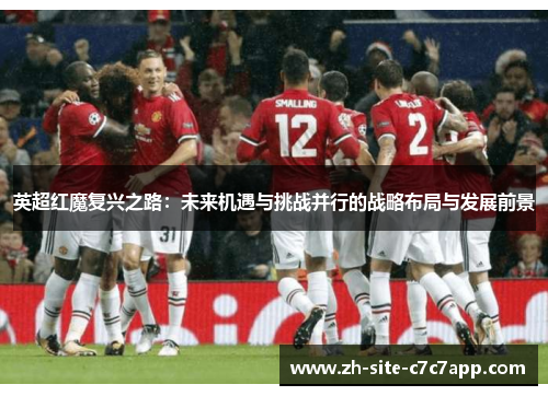 英超红魔复兴之路:未来机遇与挑战并行的战略布局与发展前景 英超红魔复兴之路:未来机遇与挑战并行的战略布局与发展前景