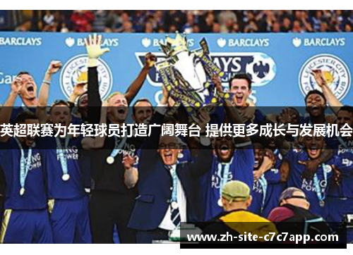 英超联赛为年轻球员打造广阔舞台 提供更多成长与发展机会 英超联赛为年轻球员打造广阔舞台 提供更多成长与发展机会