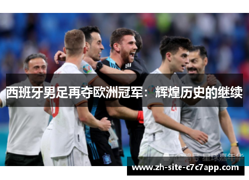 西班牙男足再夺欧洲冠军:辉煌历史的继续 西班牙男足再夺欧洲冠军:辉煌历史的继续