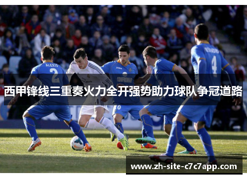 西甲锋线三重奏火力全开强势助力球队争冠道路 西甲锋线三重奏火力全开强势助力球队争冠道路