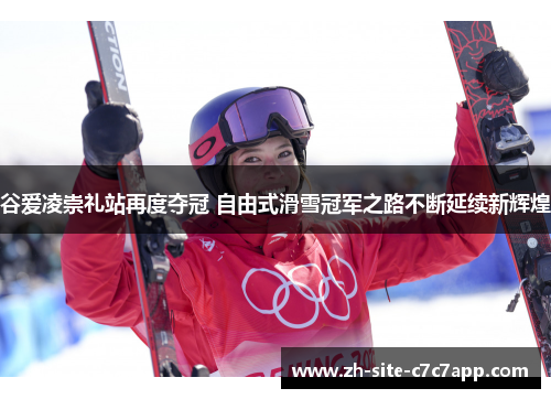 谷爱凌崇礼站再度夺冠 自由式滑雪冠军之路不断延续新辉煌 谷爱凌崇礼站再度夺冠 自由式滑雪冠军之路不断延续新辉煌