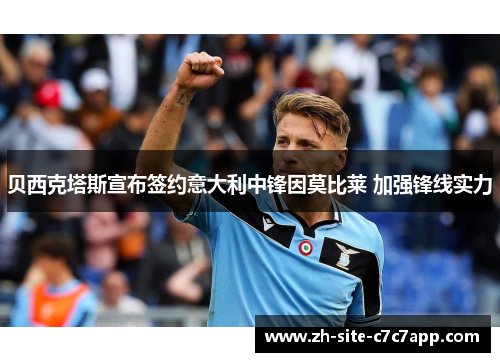 贝西克塔斯宣布签约意大利中锋因莫比莱 加强锋线实力 贝西克塔斯宣布签约意大利中锋因莫比莱 加强锋线实力