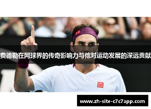 费德勒在网球界的传奇影响力与他对运动发展的深远贡献 费德勒在网球界的传奇影响力与他对运动发展的深远贡献