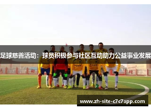 足球慈善活动：球员积极参与社区互动助力公益事业发展