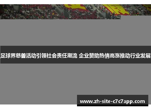足球界慈善活动引领社会责任潮流 企业赞助热情高涨推动行业发展 足球界慈善活动引领社会责任潮流 企业赞助热情高涨推动行业发展