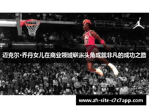 迈克尔·乔丹女儿在商业领域崭露头角成就非凡的成功之路 迈克尔·乔丹女儿在商业领域崭露头角成就非凡的成功之路