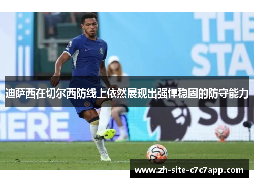 迪萨西在切尔西防线上依然展现出强悍稳固的防守能力 迪萨西在切尔西防线上依然展现出强悍稳固的防守能力