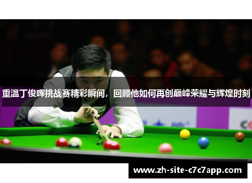 重温丁俊晖挑战赛精彩瞬间,回顾他如何再创巅峰荣耀与辉煌时刻 重温丁俊晖挑战赛精彩瞬间,回顾他如何再创巅峰荣耀与辉煌时刻