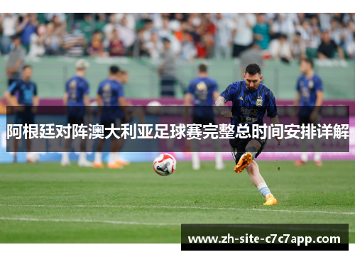 阿根廷对阵澳大利亚足球赛完整总时间安排详解