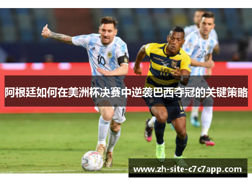 阿根廷如何在美洲杯决赛中逆袭巴西夺冠的关键策略