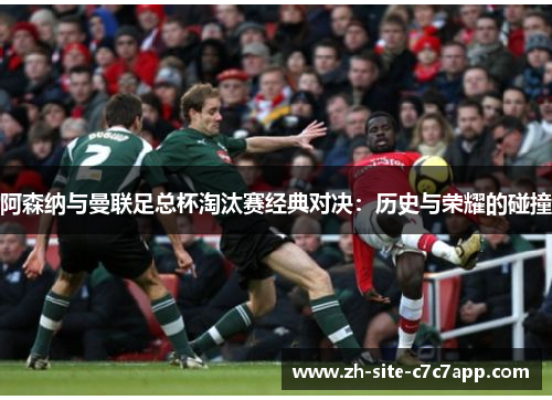阿森纳与曼联足总杯淘汰赛经典对决：历史与荣耀的碰撞