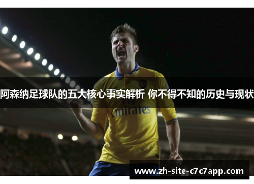 阿森纳足球队的五大核心事实解析 你不得不知的历史与现状