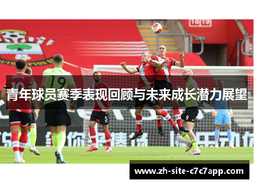 青年球员赛季表现回顾与未来成长潜力展望