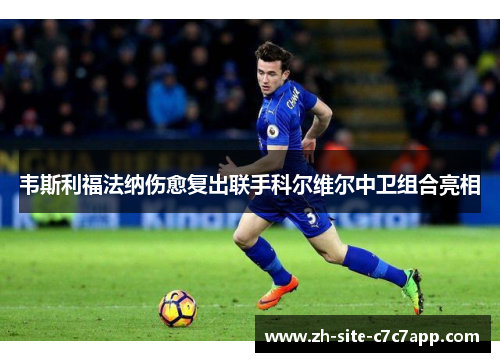 韦斯利福法纳伤愈复出联手科尔维尔中卫组合亮相 韦斯利福法纳伤愈复出联手科尔维尔中卫组合亮相