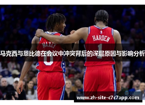 马克西与恩比德在会议中冲突背后的深层原因与影响分析 马克西与恩比德在会议中冲突背后的深层原因与影响分析